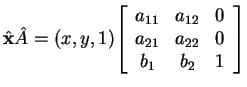 $ \hat{\mbox{\bf x}} \hat A = (x,y,1) {\left [\begin{array}{ccc} a _
{11}& a _ {12}& 0\\  a _ {21}& a _ {22}& 0\\  b _ 1& b _
2& 1 \end{array} \right ] }$