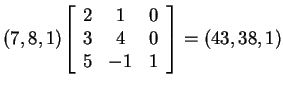 $ (7,8,1) {\left
[\begin{array}{ccc} 2&1&0\\  3&4&0\\  5&-1&1 \end{array}\right ] } = (43,38,1)$