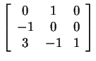 $ {\left [\begin{array}{ccc} 0&1&0\\  -1&0&0\\
3&-1&1 \end{array} \right ] }$