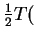 $ \frac{1}{2} T($