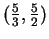 $ (\frac
{5}3,\frac {5}2) $