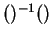 $ ()^ {-1} ()$