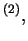 $ ^ {(2)},$