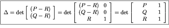 \fbox{
\(\Delta =
\det \left[\begin{array}{c}(P-R)\\ (Q-R)\end{array}\right] =
...
...left[\begin{array}{cccc} \ &P&\ &1\\ \ &Q&\ &1\\ \ &R&\ &1 \end{array}\right]\)}