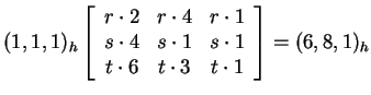 $ (1,1,1)_h \left[\begin{array}{ccc} r \cdot 2& r \cdot 4& r \cdot 1\\  s \cdot ...
...s \cdot 1\\  t \cdot 6& t \cdot 3& t \cdot 1
\par\end{array}\right] = (6,8,1)_h$