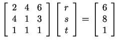 $ \left[\begin{array}{ccc} 2&4&6\\  4&1&3\\  1&1&1
\par\end{array}\right] \left[...
...
\par\end{array}\right] = \left[\begin{array}{c} 6\\  8\\  1 \end{array}\right]$