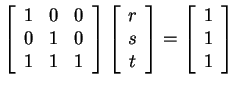 $ \left[\begin{array}{ccc} 1&0&0\\  0&1&0\\  1&1&1
\par\end{array}\right] \left[...
...
\par\end{array}\right] = \left[\begin{array}{c} 1\\  1\\  1 \end{array}\right]$