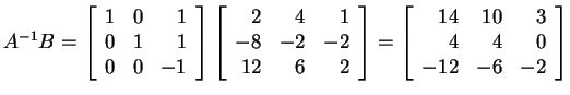 $ A ^ {-1} B = \left[\begin{array}{rrr} 1&0&1\\  0&1&1\\  0&0&-1
\par\end{array}...
...ht] = \left[\begin{array}{rrr} 14&10&3\\  4&4&0\\  -12&-6&-2 \end{array}\right]$