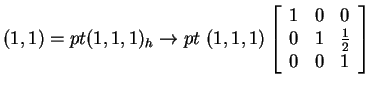 $ (1,1) = pt (1,1,1)_h \rightarrow pt ~ (1,1,1) \left[\begin{array}{ccc} 1&0&0\\
0&1& {\frac 1 2}\\  0&0&1 \end{array}\right]$