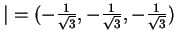 $ \vert = ( -\frac 1{\sqrt 3}, -\frac 1{\sqrt 3}, -\frac 1{\sqrt 3})$