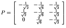 $ P = \left[\begin{array}{ccc}
-\frac 1{\sqrt 2}&-\frac 1{\sqrt 6}&-\frac 1{\sqr...
... -\frac 1{\sqrt 3}\\
0&\frac 2{\sqrt 6}& -\frac 1{\sqrt 3}
\end{array}\right]$