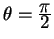 $ \theta = {\frac{\displaystyle \pi}{\displaystyle 2}}$