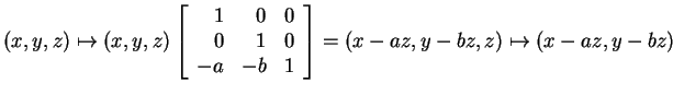 $ (x,y,z) \mapsto (x,y,z)\left[\begin{array}{rrr}1&0&0\\  0&1&0\\  -a&-b&1\end{array}\right] =
(x-az,y-bz,z) \mapsto (x-az,y-bz)$