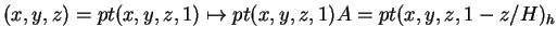 $ (x,y,z) = pt (x,y,z,1)
\mapsto pt (x,y,z,1)A = pt (x,y,z,1-z/H) _ h$