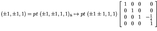$ (\pm 1, \pm 1, 1) = pt~(\pm 1, \pm 1, 1, 1) _ h \mapsto
pt~(\pm 1 \pm 1, 1,1)\...
...{array}{rrrr}1&0&0&0\\  0&1&0&0\\  0&0&1&-\frac 14\\  0&0&0&1\end{array}\right]$