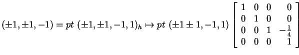$ (\pm 1, \pm 1, -1) = pt~(\pm 1, \pm 1, -1, 1) _ h \mapsto
pt~(\pm 1 \pm 1, -1,...
...{array}{rrrr}1&0&0&0\\  0&1&0&0\\  0&0&1&-\frac 14\\  0&0&0&1\end{array}\right]$