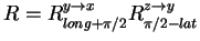 $ R = R_{long+\pi/2}^{y \rightarrow x}
R_{\pi/2-lat}^{z \rightarrow y}$