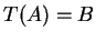 $ T(A) = B $
