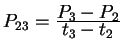 $ P _ {23} = {\frac{\displaystyle P _ 3 - P _ 2}{\displaystyle t _ 3 - t _ 2}}$
