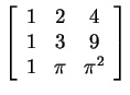 $ {\left[\begin{array}{ccc}1&2&4\\  1&3&9\\
1&\pi& \pi ^ 2\end{array}\right]} $