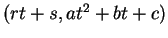$ (rt+s,at^2
+ bt + c) $