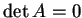 $ \det A = 0$