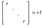 $ \left [\begin{array}{cccc}
r&&&\\  &\cdot&&\\  &&\cdot&\\  &&&r \end{array} \right ] =
rI$