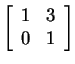 $ \left
[\begin{array}{cc} 1&3\\  0&1 \end{array} \right ] $