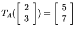 $ T _ A(\left[\begin{array}{r}2\\  3\end{array}\right]) = \left[\begin{array}{r}5\\  7\end{array}\right]$