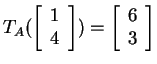 $ T _
A(\left[\begin{array}{r}1\\  4\end{array}\right]) = \left[\begin{array}{r}6\\  3\end{array}\right]$