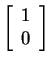$ \left[\begin{array}{r}1\\  0\end{array}\right]$