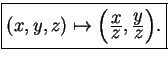\fbox{\((x,y,z) \mapsto \left ({\frac{\displaystyle x}{\displaystyle z}},
{\frac{\displaystyle y}{\displaystyle z}} \right )\).}