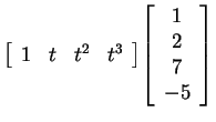 $ {\left[\begin{array}{cccc} 1&t&t ^ 2&t ^ 3\end{array}\right]}
{\left[\begin{array}{c}1\\  2\\  7\\  -5\end{array}\right]} $