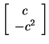 $ \left[\begin{array}{c}c\\  - c ^ 2\end{array}\right]$