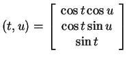 $ (t,u) = \left[\begin{array}{c}\cos t \cos u\\  \cos t \sin u\\  \sin t\end{array}\right]$