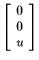 $ \left[\begin{array}{c}0\\  0\\  u\end{array}\right]$