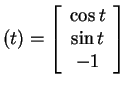 $ (t) = \left[\begin{array}{c}\cos t\\  \sin t\\  -1\end{array}\right]$