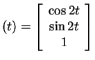 $ (t) = \left[\begin{array}{c}\cos 2t\\  \sin 2t\\  1\end{array}\right]$