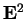 $ \mathbf{E}^ 2$