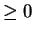 $ \geq
0$