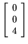 $ \left[\begin{array}{r}0\  0\  4\end{array}\right]$