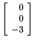 $ \left[\begin{array}{r}0\  0\  -3\end{array}\right]$