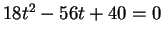 $ 18 t ^ 2 -56 t + 40 = 0$