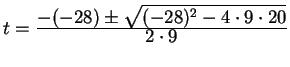 $ t = {\frac{\displaystyle -(-28) \pm \sqrt{(-28) ^ 2
-4 \cdot 9 \cdot 20}}{\displaystyle 2 \cdot 9}}$