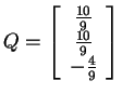 $ Q = \left[\begin{array}{c}\frac {10}9\\  \frac {10}9\\  -\frac
49\end{array}\right]$