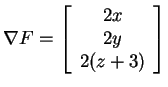 $ \nabla F =
\left[\begin{array}{c}2x\  2y\  2(z+3)\end{array}\right]$
