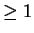 $ \geq 1 $
