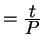 $ = {\frac{\displaystyle t}{\displaystyle P}}$