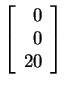 $ \left[\begin{array}{r}0\  0\  20\end{array}\right]$
