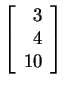 $ \left[\begin{array}{r}3\  4\  10\end{array}\right]$